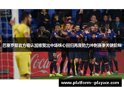巴塞罗那官方确认加维复出中场核心回归再度助力冲刺赛季关键阶段