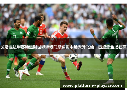 戈洛温法甲客场远射世界波破门摩纳哥中场天外飞仙一击点燃全场狂夜 戈洛温法甲客场远射世界波破门摩纳哥中场天外飞仙一击点燃全场狂夜