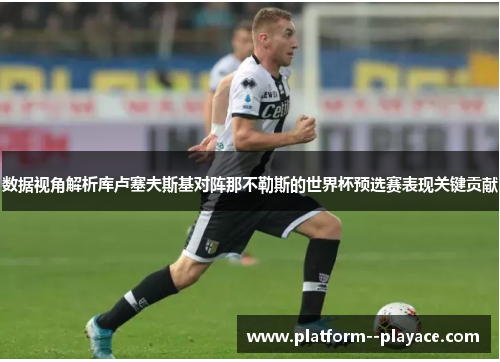 数据视角解析库卢塞夫斯基对阵那不勒斯的世界杯预选赛表现关键贡献