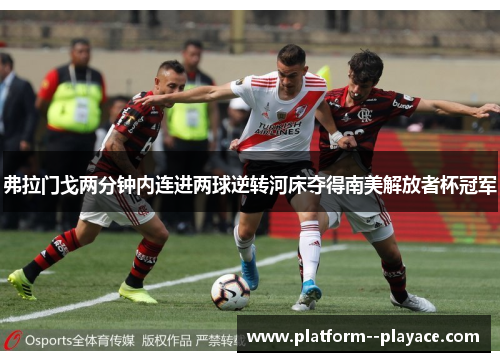 弗拉门戈两分钟内连进两球逆转河床夺得南美解放者杯冠军