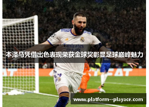 本泽马凭借出色表现荣获金球奖彰显足球巅峰魅力