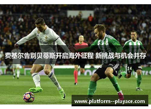 费基尔告别贝蒂斯开启海外征程 新挑战与机会并存