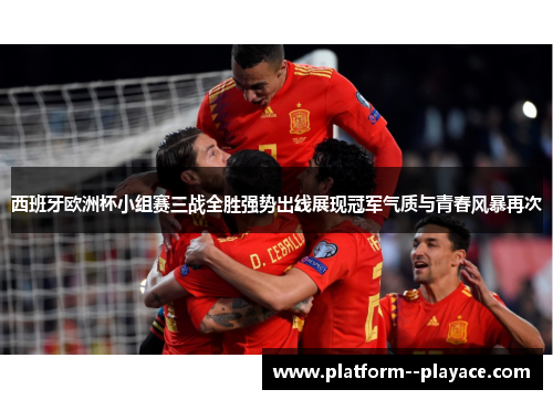 西班牙欧洲杯小组赛三战全胜强势出线展现冠军气质与青春风暴再次