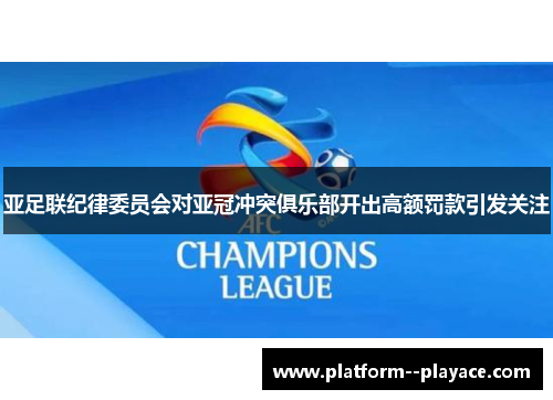 亚足联纪律委员会对亚冠冲突俱乐部开出高额罚款引发关注