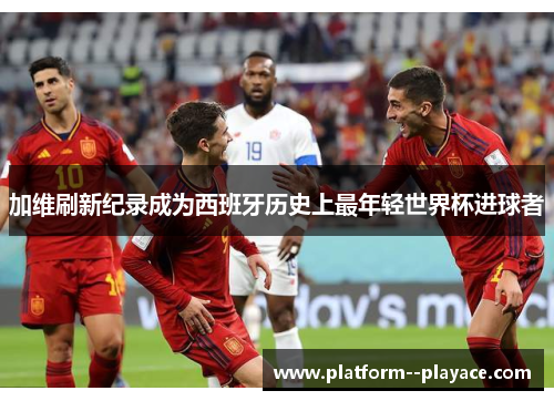 加维刷新纪录成为西班牙历史上最年轻世界杯进球者