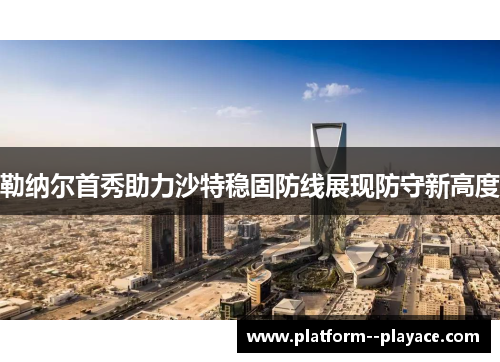 勒纳尔首秀助力沙特稳固防线展现防守新高度