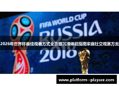2026年世界杯最佳观看方式全攻略沉浸体验指南家庭社交观赛方案
