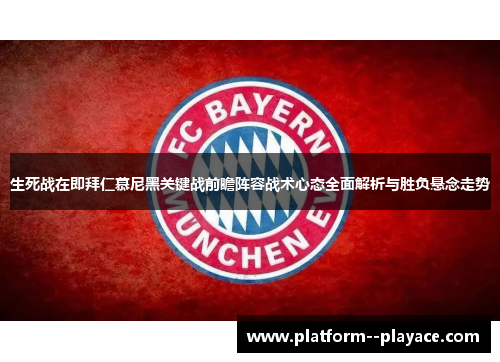 生死战在即拜仁慕尼黑关键战前瞻阵容战术心态全面解析与胜负悬念走势