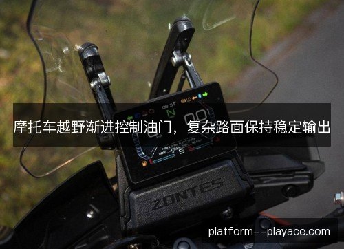 摩托车越野渐进控制油门，复杂路面保持稳定输出