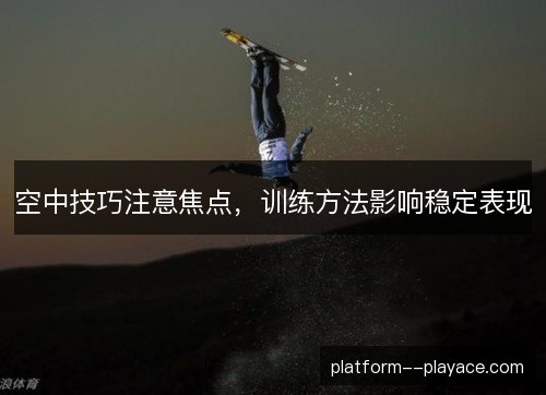 空中技巧注意焦点,训练方法影响稳定表现 空中技巧注意焦点,训练方法影响稳定表现